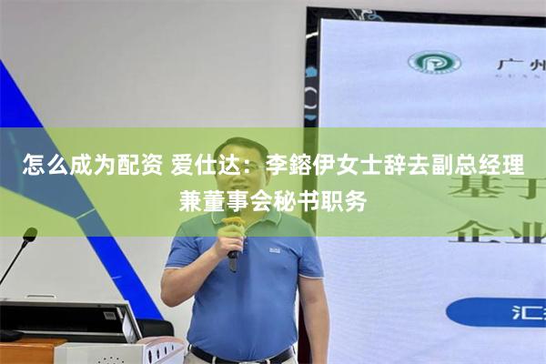 怎么成为配资 爱仕达：李鎔伊女士辞去副总经理兼董事会秘书职务