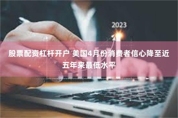 股票配资杠杆开户 美国4月份消费者信心降至近五年来最低水平