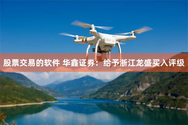 股票交易的软件 华鑫证券：给予浙江龙盛买入评级
