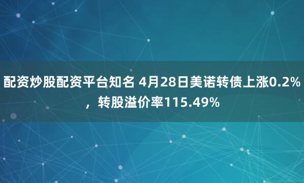 配资炒股配资平台知名 4月28日美诺转债上涨0.2%，转股溢价率115.49%