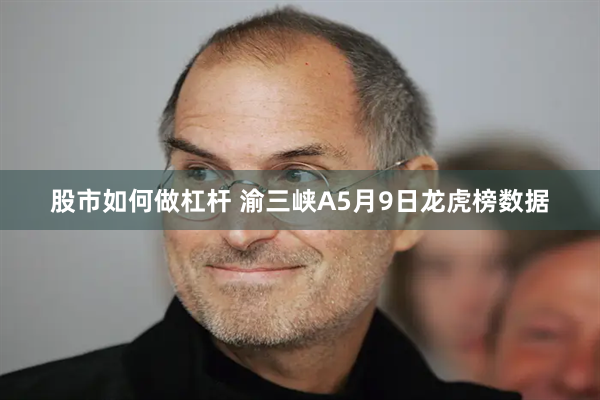 股市如何做杠杆 渝三峡A5月9日龙虎榜数据