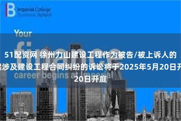 51配资网 徐州力山建设工程作为被告/被上诉人的1起涉及建设工程合同纠纷的诉讼将于2025年5月20日开庭