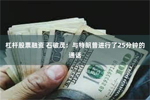杠杆股票融资 石破茂：与特朗普进行了25分钟的通话