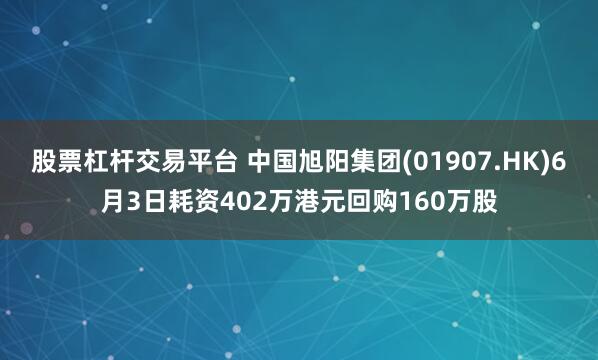股票杠杆交易平台 中国旭阳集团(01907.HK)6月3日耗资402万港元回购160万股
