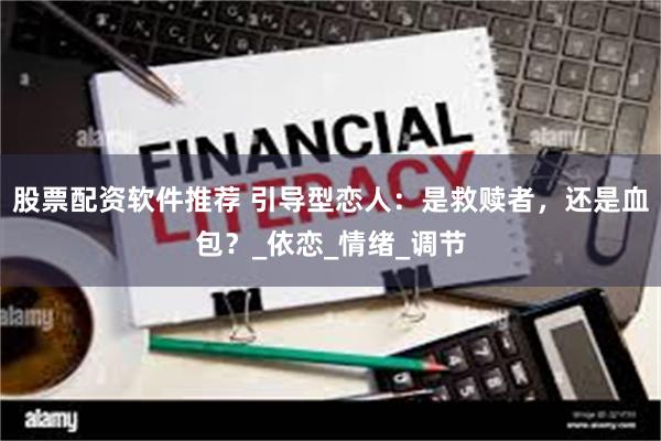 股票配资软件推荐 引导型恋人：是救赎者，还是血包？_依恋_情绪_调节