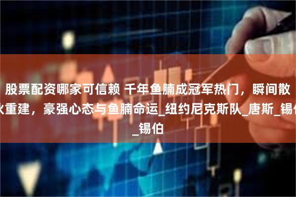 股票配资哪家可信赖 千年鱼腩成冠军热门，瞬间散伙重建，豪强心态与鱼腩命运_纽约尼克斯队_唐斯_锡伯