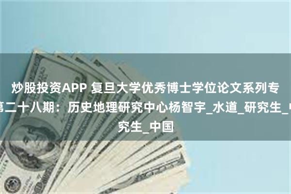 炒股投资APP 复旦大学优秀博士学位论文系列专题第二十八期：历史地理研究中心杨智宇_水道_研究生_中国