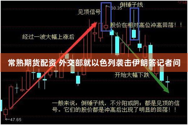 常熟期货配资 外交部就以色列袭击伊朗答记者问