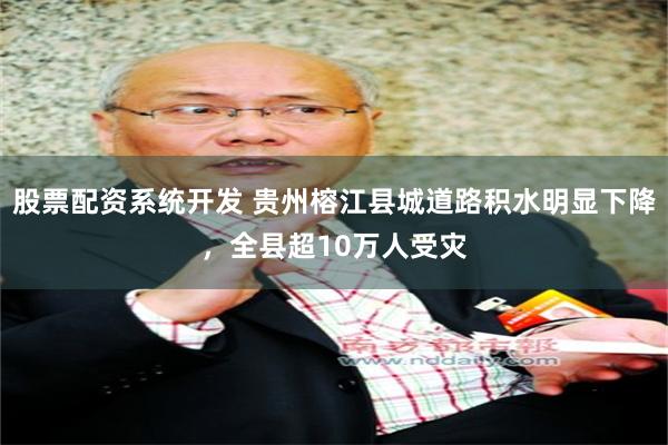 股票配资系统开发 贵州榕江县城道路积水明显下降，全县超10万人受灾