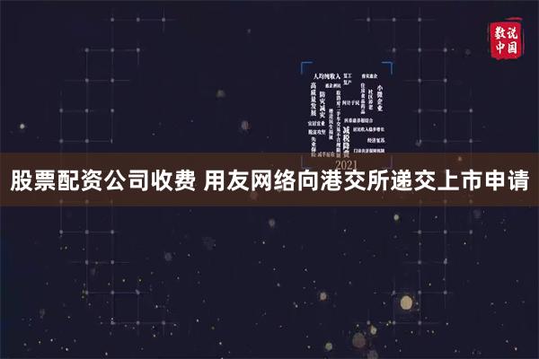股票配资公司收费 用友网络向港交所递交上市申请