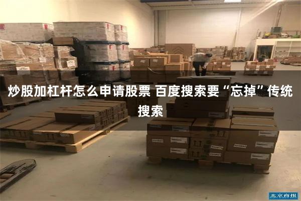 炒股加杠杆怎么申请股票 百度搜索要“忘掉”传统搜索